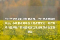 小红书业务平台小红书点赞，小红书点赞网络平台，小红书业务平台上的点赞文化，用户互动与品牌推广的秘密武器亿乐社区低价自营货源站
