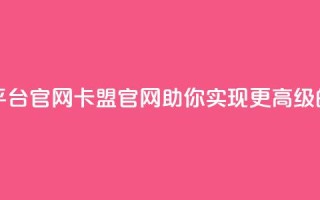 汇想卡盟平台官网(卡盟官网：助你实现更高级的网络营销)