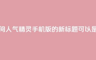 qq空间人气精灵手机版(QQ空间人气精灵手机版的新标题可以是手机上的QQ空间人气助手)