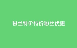 dy粉丝特价(特价DY粉丝优惠)