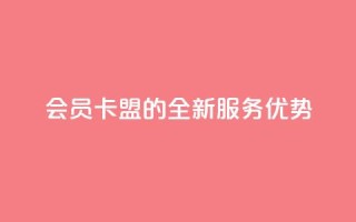 会员卡盟的全新服务优势