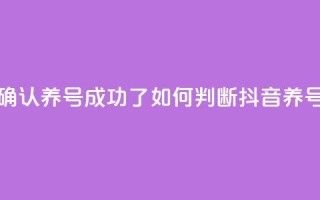 抖音怎么确认养号成功了(如何判断抖音养号是否成功)
