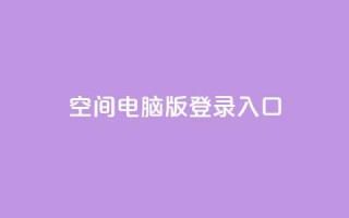 qq空间电脑版登录入口 - QQ空间电脑版登录入口，轻松体验社交网络~