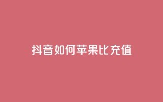 抖音如何苹果1比10充值 - 抖音苹果充值1比10的正确方法揭秘！