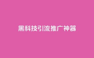 黑科技引流推广神器 - 神奇引流工具助你轻松推广！~