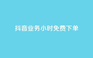 抖音业务24小时免费下单 - 抖音业务24小时免费下单，迅速体验无限乐趣！~