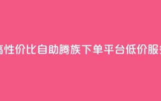 高性价比自助腾族下单平台KS低价服务