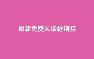 qq最新免费头像框链接,抖音推广平台联系方式 - qq自助平台下单 - qq业务网24小时自助下单免费