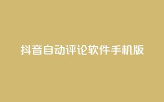 抖音自动评论软件手机版 - 抖音手机版自动评论软件分享，提升你的社交影响力~