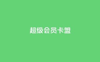 超级会员卡盟 - 点赞下单平台