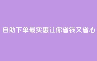 自助下单最实惠，让你省钱又省心