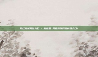 网红商城网站入口 - 新标题 网红商城网站前台入口！