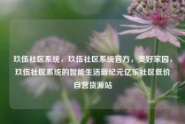 玖伍社区系统，玖伍社区系统官方，美好家园，玖伍社区系统的智能生活新纪元亿乐社区低价自营货源站