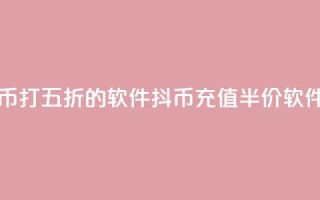 充抖币打五折的软件(抖币充值半价软件推荐)