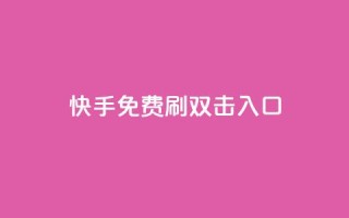 快手免费刷双击入口,快手抖音免费 - 快手播放量免费1万 - 抖音怎么充值苹果手机