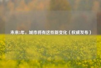 未来5年，城市将有这些新变化（权威发布）