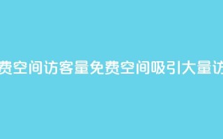 免费qq空间访客量(免费QQ空间吸引大量访客)