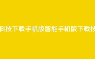 黑科技下载手机版(智能手机版下载技巧)