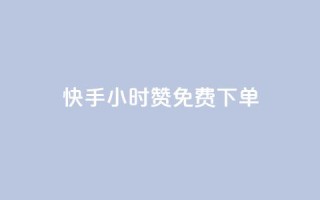 快手24小时100赞免费下单 - 快手24小时100赞免费下单，限时优惠来袭！~