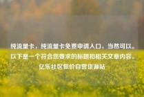 纯流量卡，纯流量卡免费申请入口，当然可以。以下是一个符合您要求的标题和相关文章内容。亿乐社区低价自营货源站