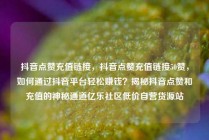 抖音点赞充值链接，抖音点赞充值链接50赞，如何通过抖音平台轻松赚钱？揭秘抖音点赞和充值的神秘通道亿乐社区低价自营货源站