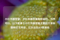 小红书播放量，小红书播放量有收益吗，当然可以。以下是基于小红书播放量主题的文章标题和正文内容。亿乐社区SUP货源站