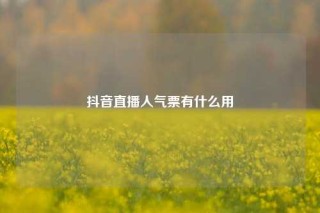 抖音直播人气票有什么用
