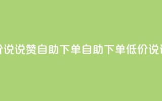低价说说赞自助下单(自助下单，低价说说赞)