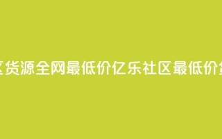 亿乐社区货源全网最低价(亿乐社区最低价货源直达)