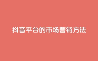 抖音平台的市场营销方法 - 抖音市场营销策略解析与实施指南！