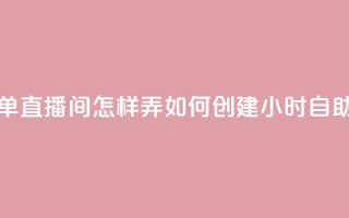 24小时自助下单直播间怎样弄(如何创建24小时自助下单直播间)