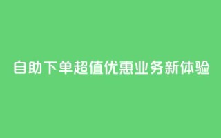自助下单超值优惠，dy业务新体验！