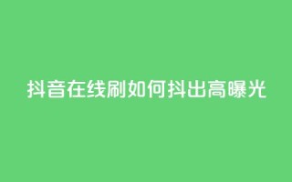 抖音在线刷，如何抖出高曝光？