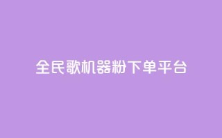 全民K歌机器粉下单平台 - 全民K歌机器粉下单平台，让你尽情释放歌唱激情！~