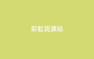 彩虹货源站 - 全新彩虹货源平台打造便捷采购体验~