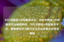 小红书阅读24小时服务平台，小红书阅读24小时服务平台是真的吗，小红书阅读24小时服务平台，解锁高效学习新方式亿乐社区低价自营货源站