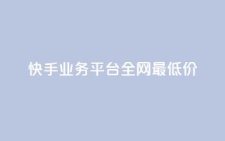 快手业务平台全网最低价,点赞交易平台 - 快手下单平台推荐 - 快手粉丝平台+永不掉粉