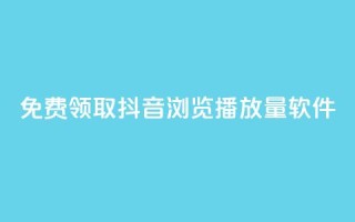 免费领取抖音浏览播放量软件 - 免费获取提升抖音播放量软件！