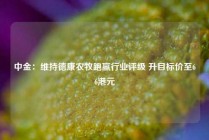 中金：维持德康农牧跑赢行业评级 升目标价至66港元