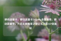 移动流量卡，移动流量卡29元300g全国通用，移动流量卡，开启无限畅享之旅亿乐社区SUP货源站