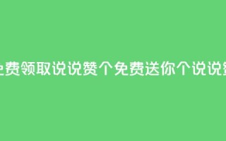qq免费领取说说赞100个(免费送你100个QQ说说赞！)