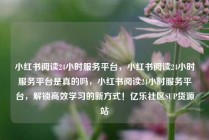 小红书阅读24小时服务平台，小红书阅读24小时服务平台是真的吗，小红书阅读24小时服务平台，解锁高效学习的新方式！亿乐社区SUP货源站