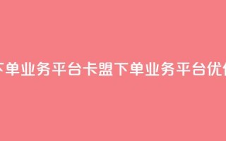 卡盟下单业务平台(卡盟下单业务平台优化标题)