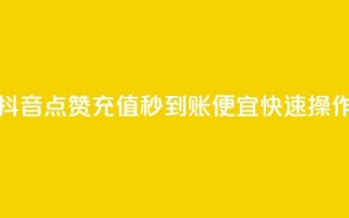 抖音点赞充值秒到账，便宜快速操作