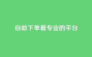自助下单，最专业的平台