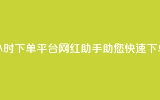 24小时下单平台：网红助手助您快速下单