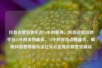 抖音点赞自助平台24小时服务，抖音点赞自助平台24小时全网最低，24小时在线点赞服务，解锁抖音营销新玩法亿乐社区低价自营货源站