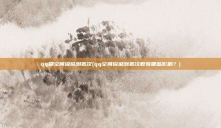 qq刷空间说说浏览次(qq空间说说浏览次数有哪些影响？)