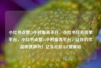 小红书点赞24小时服务平台，小红书任务接单平台，小红书点赞24小时服务平台，让你的作品快速飙升！亿乐社区SUP货源站