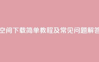 QQ空间下载：简单教程及常见问题解答